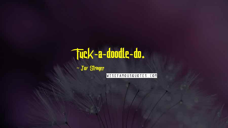 Jay Stringer Quotes: Fuck-a-doodle-do.