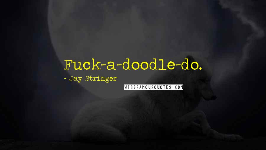Jay Stringer Quotes: Fuck-a-doodle-do.