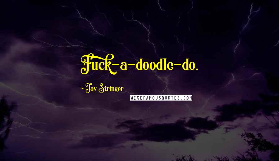 Jay Stringer Quotes: Fuck-a-doodle-do.