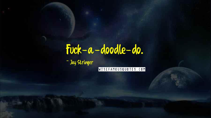 Jay Stringer Quotes: Fuck-a-doodle-do.