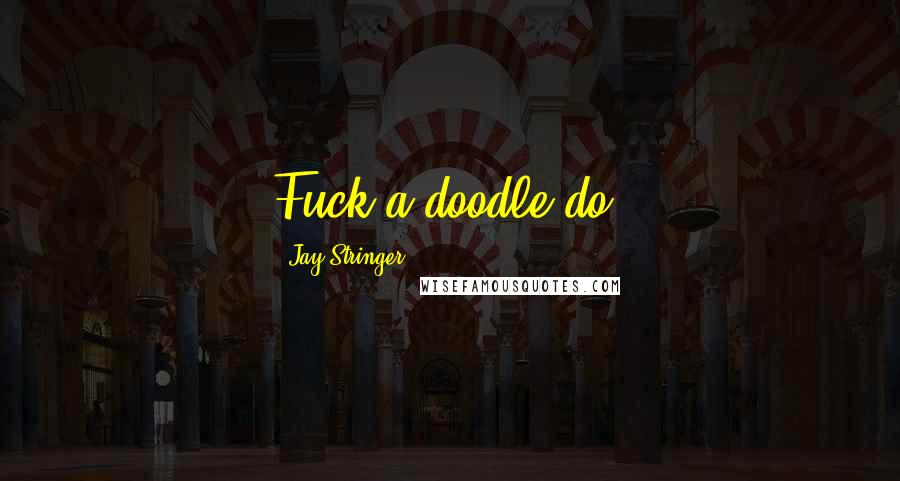 Jay Stringer Quotes: Fuck-a-doodle-do.
