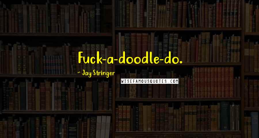 Jay Stringer Quotes: Fuck-a-doodle-do.