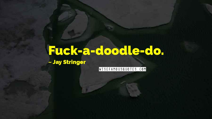 Jay Stringer Quotes: Fuck-a-doodle-do.