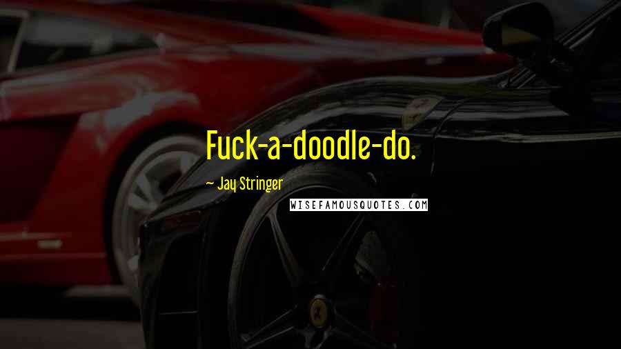Jay Stringer Quotes: Fuck-a-doodle-do.