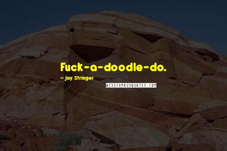 Jay Stringer Quotes: Fuck-a-doodle-do.