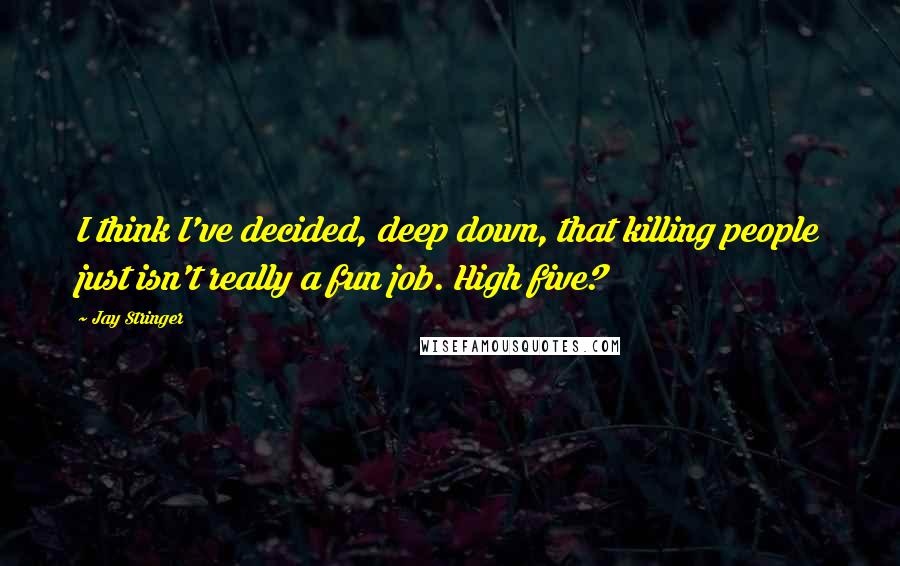 Jay Stringer Quotes: I think I've decided, deep down, that killing people just isn't really a fun job. High five?