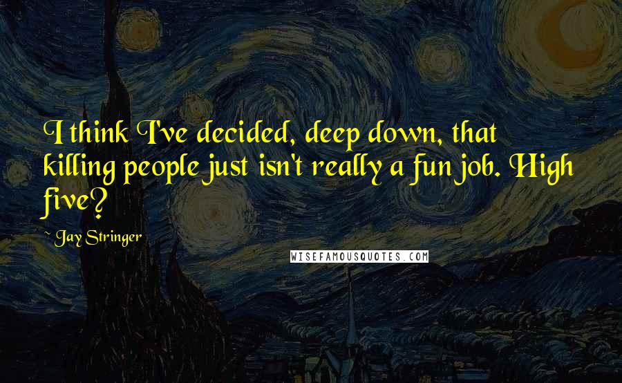 Jay Stringer Quotes: I think I've decided, deep down, that killing people just isn't really a fun job. High five?