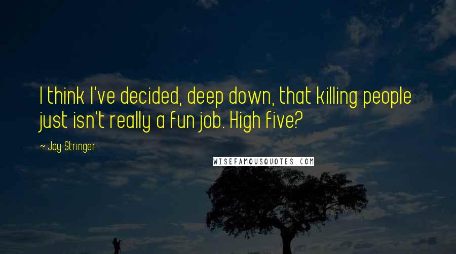 Jay Stringer Quotes: I think I've decided, deep down, that killing people just isn't really a fun job. High five?