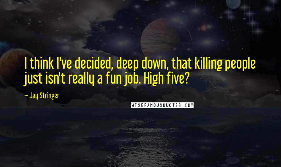 Jay Stringer Quotes: I think I've decided, deep down, that killing people just isn't really a fun job. High five?