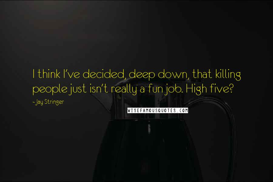 Jay Stringer Quotes: I think I've decided, deep down, that killing people just isn't really a fun job. High five?