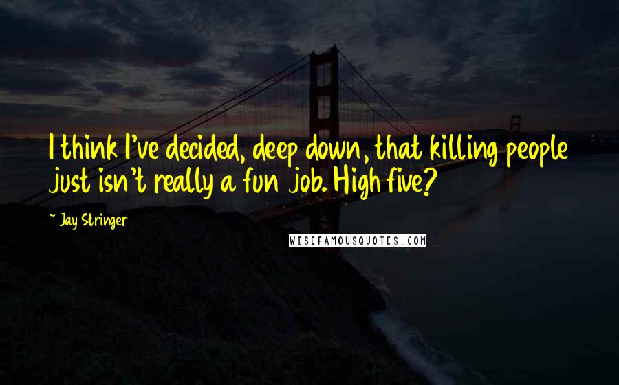 Jay Stringer Quotes: I think I've decided, deep down, that killing people just isn't really a fun job. High five?