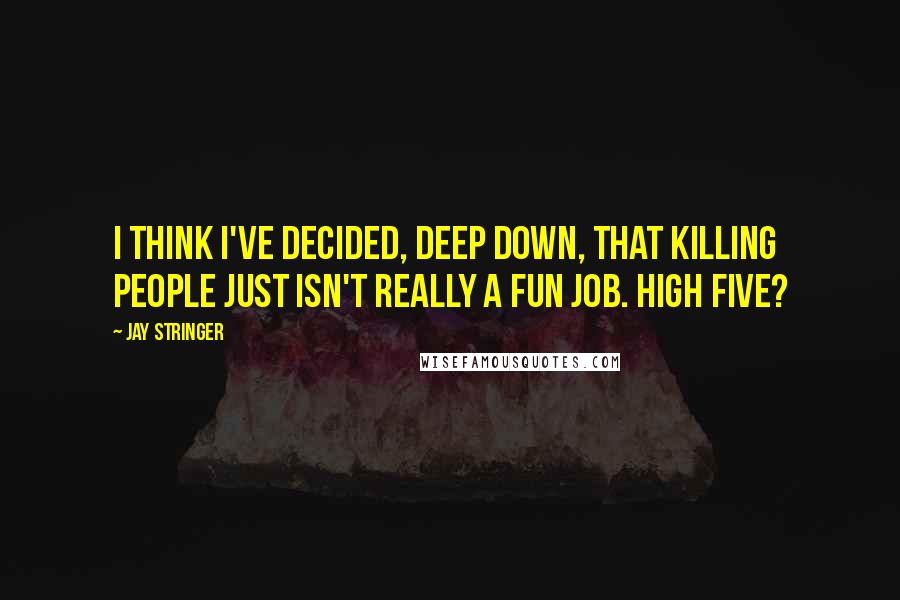 Jay Stringer Quotes: I think I've decided, deep down, that killing people just isn't really a fun job. High five?