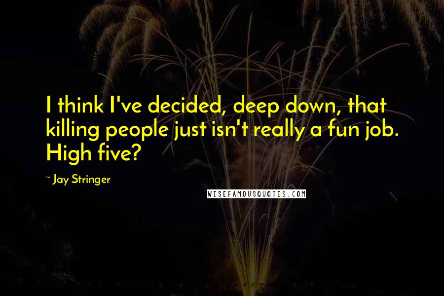 Jay Stringer Quotes: I think I've decided, deep down, that killing people just isn't really a fun job. High five?