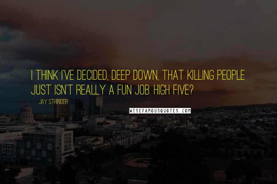 Jay Stringer Quotes: I think I've decided, deep down, that killing people just isn't really a fun job. High five?