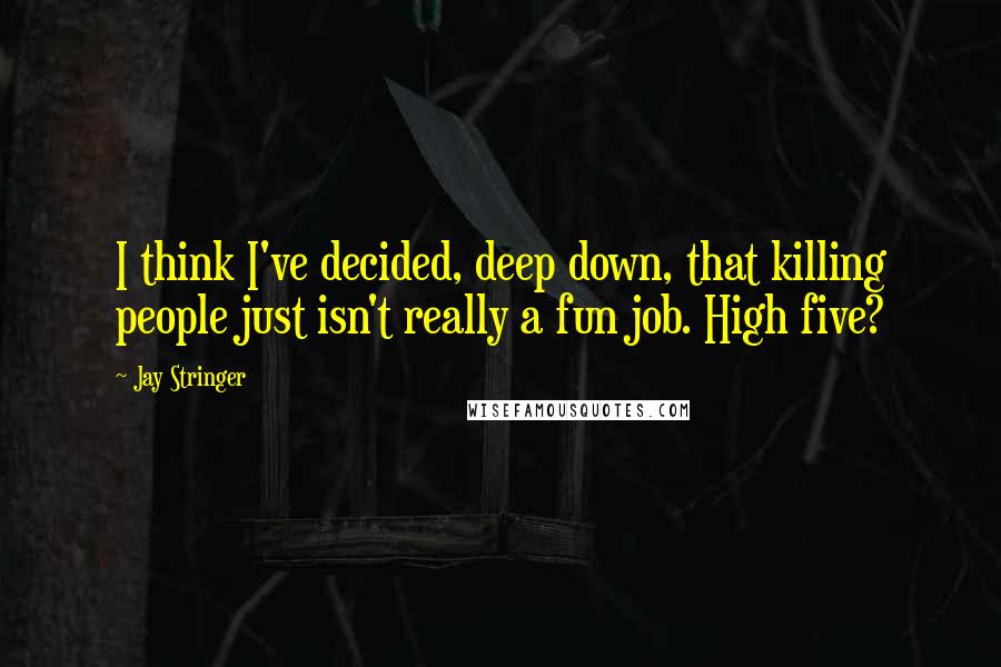 Jay Stringer Quotes: I think I've decided, deep down, that killing people just isn't really a fun job. High five?