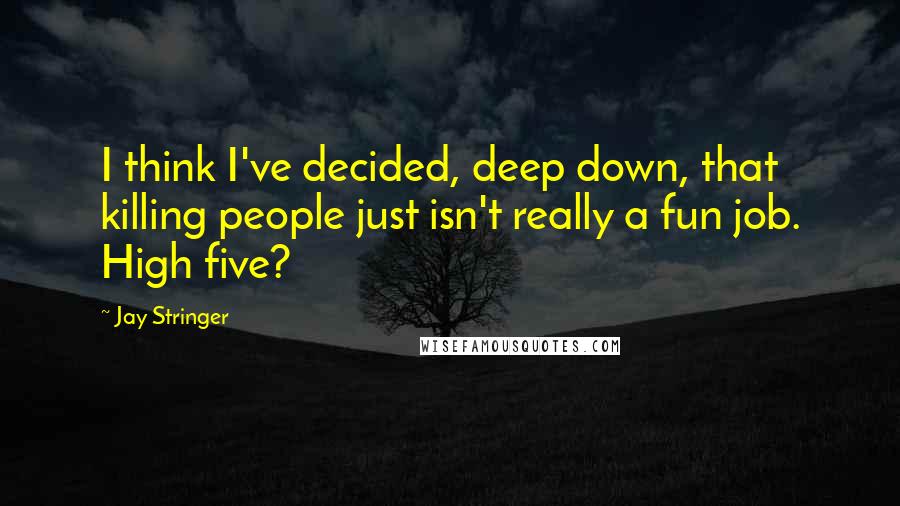 Jay Stringer Quotes: I think I've decided, deep down, that killing people just isn't really a fun job. High five?