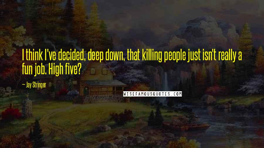 Jay Stringer Quotes: I think I've decided, deep down, that killing people just isn't really a fun job. High five?