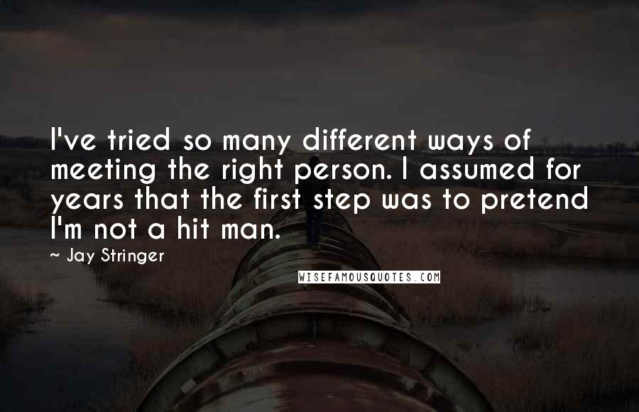 Jay Stringer Quotes: I've tried so many different ways of meeting the right person. I assumed for years that the first step was to pretend I'm not a hit man.