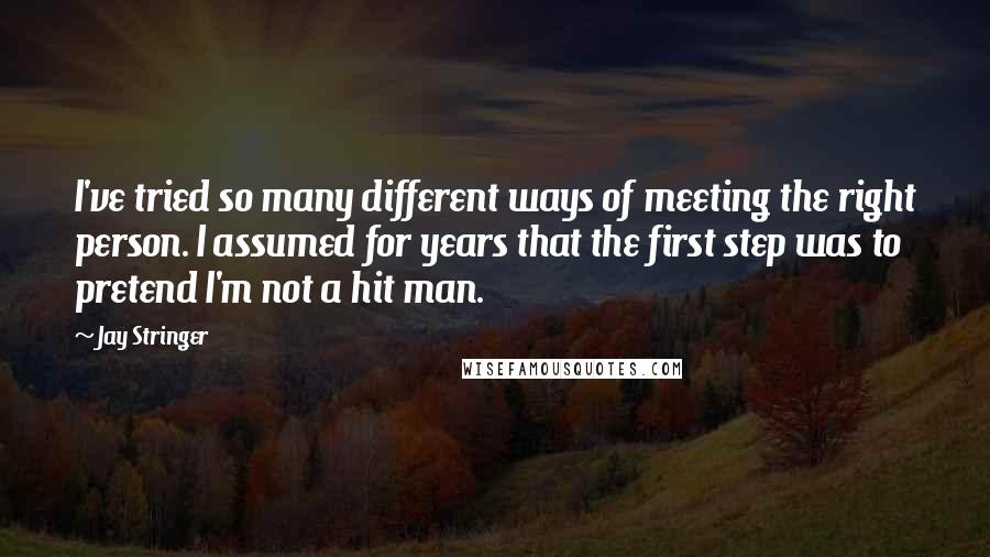 Jay Stringer Quotes: I've tried so many different ways of meeting the right person. I assumed for years that the first step was to pretend I'm not a hit man.