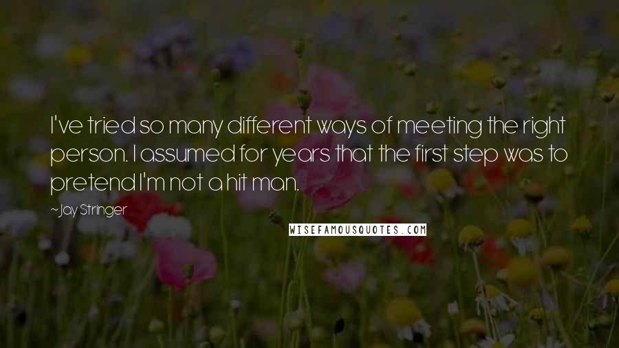 Jay Stringer Quotes: I've tried so many different ways of meeting the right person. I assumed for years that the first step was to pretend I'm not a hit man.