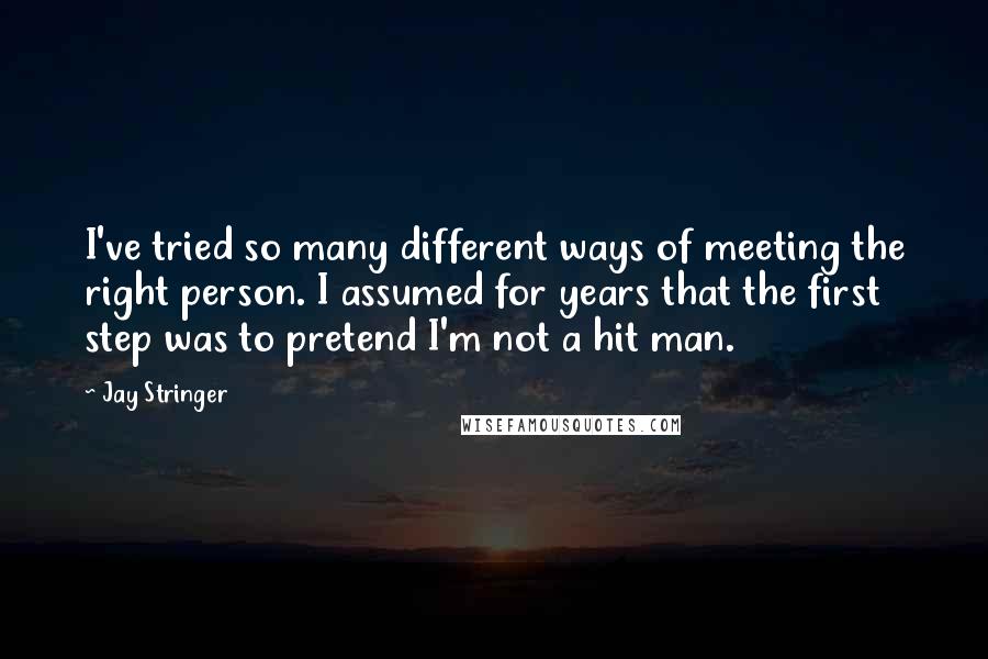 Jay Stringer Quotes: I've tried so many different ways of meeting the right person. I assumed for years that the first step was to pretend I'm not a hit man.