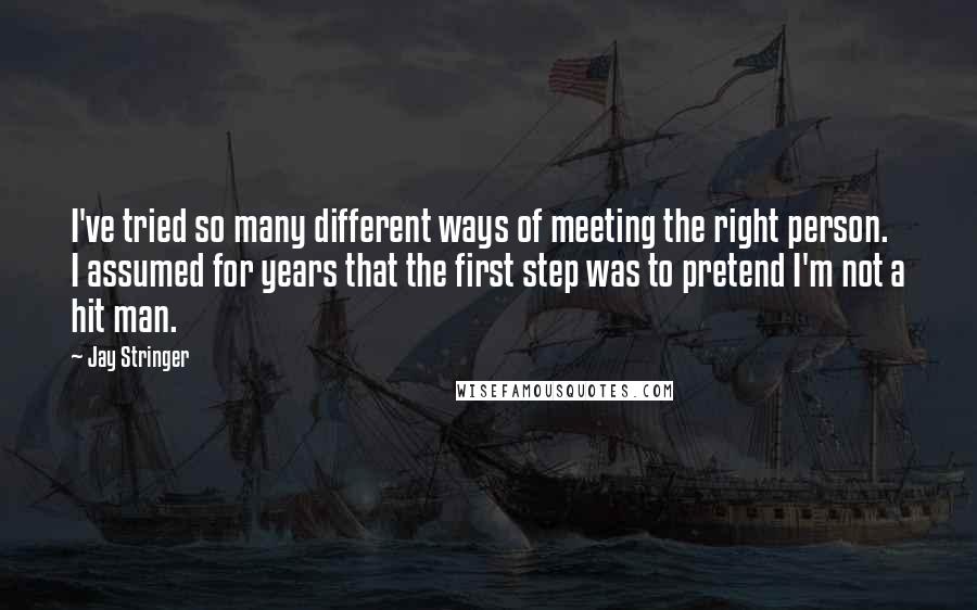 Jay Stringer Quotes: I've tried so many different ways of meeting the right person. I assumed for years that the first step was to pretend I'm not a hit man.