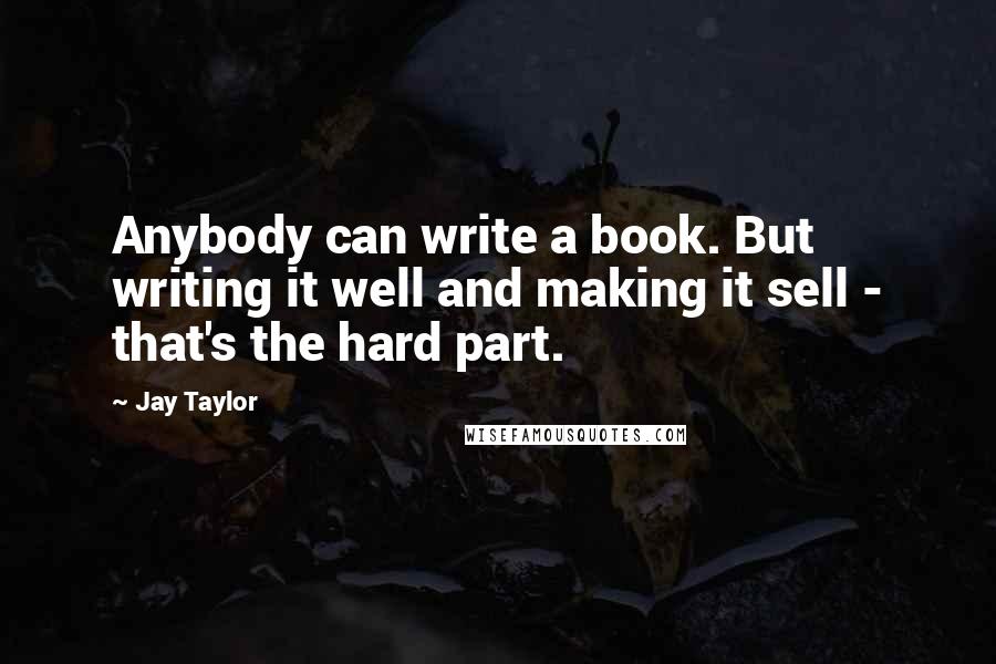 Jay Taylor Quotes: Anybody can write a book. But writing it well and making it sell - that's the hard part.