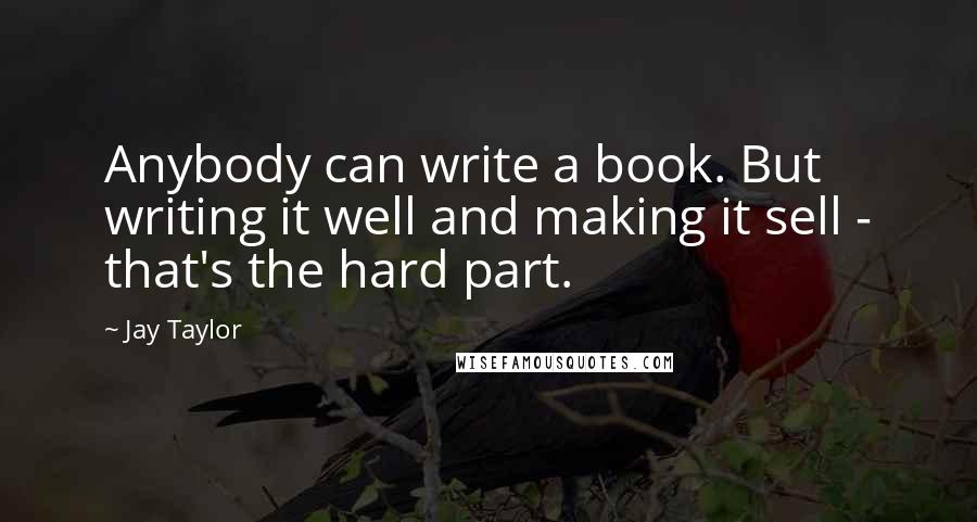 Jay Taylor Quotes: Anybody can write a book. But writing it well and making it sell - that's the hard part.