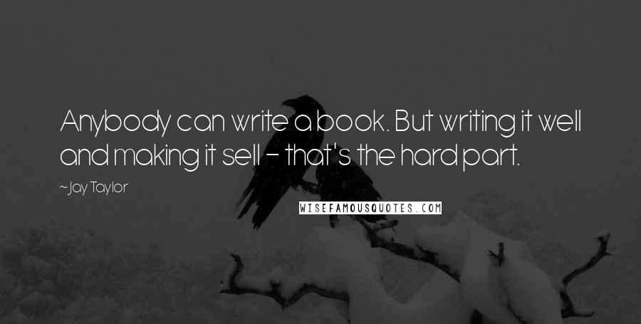 Jay Taylor Quotes: Anybody can write a book. But writing it well and making it sell - that's the hard part.