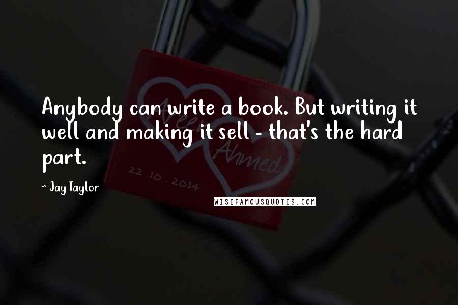 Jay Taylor Quotes: Anybody can write a book. But writing it well and making it sell - that's the hard part.