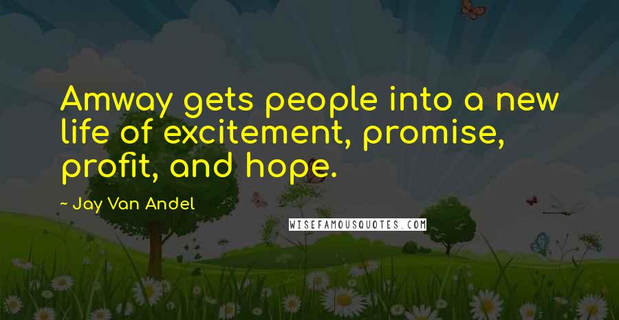 Jay Van Andel Quotes: Amway gets people into a new life of excitement, promise, profit, and hope.