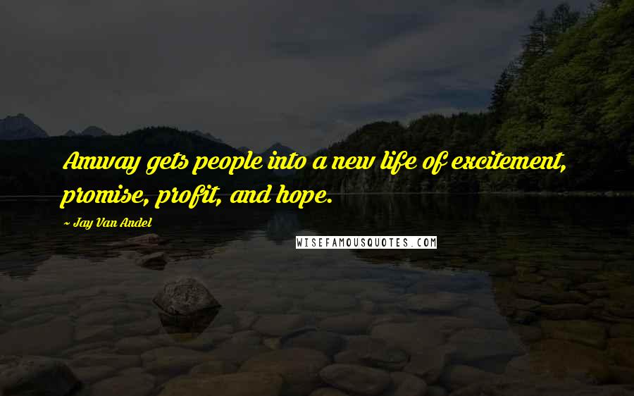 Jay Van Andel Quotes: Amway gets people into a new life of excitement, promise, profit, and hope.