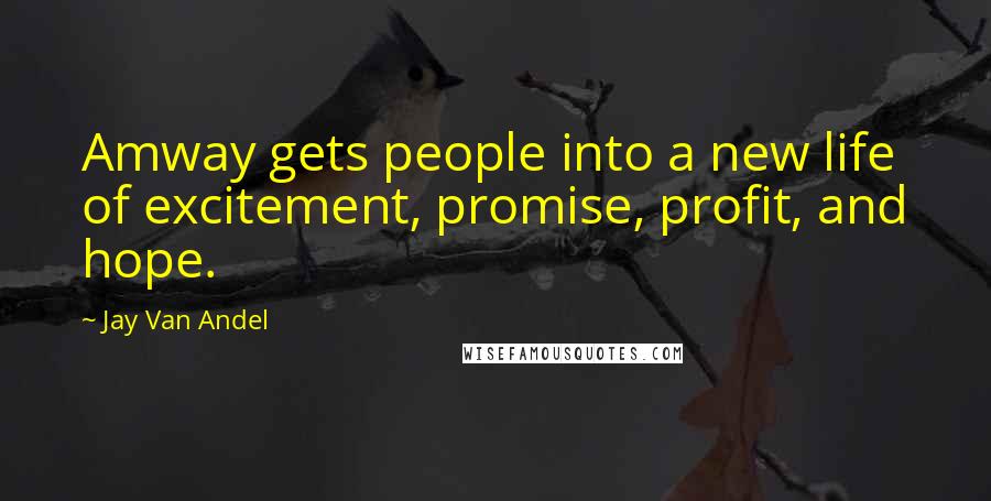 Jay Van Andel Quotes: Amway gets people into a new life of excitement, promise, profit, and hope.