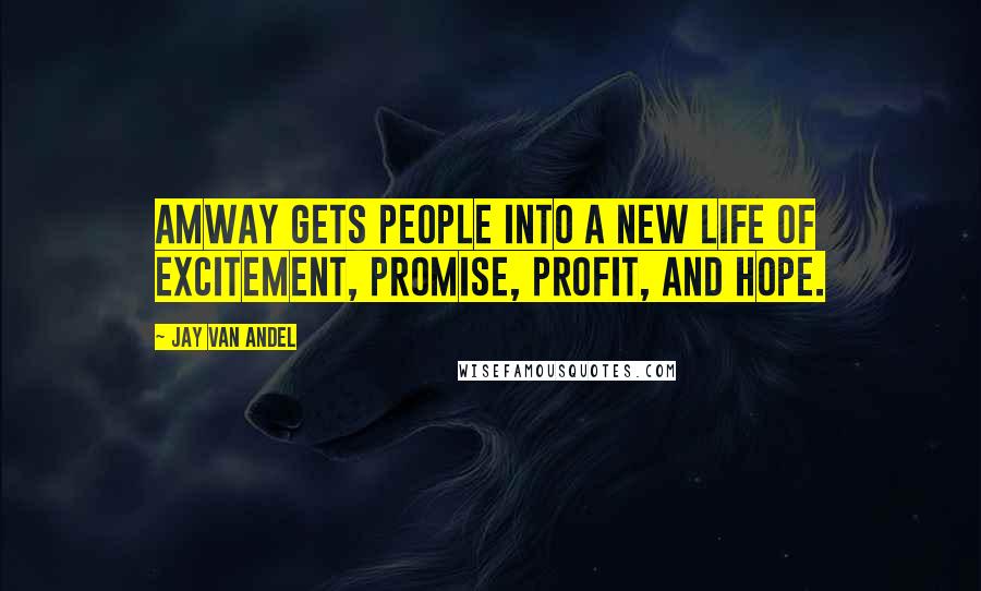 Jay Van Andel Quotes: Amway gets people into a new life of excitement, promise, profit, and hope.