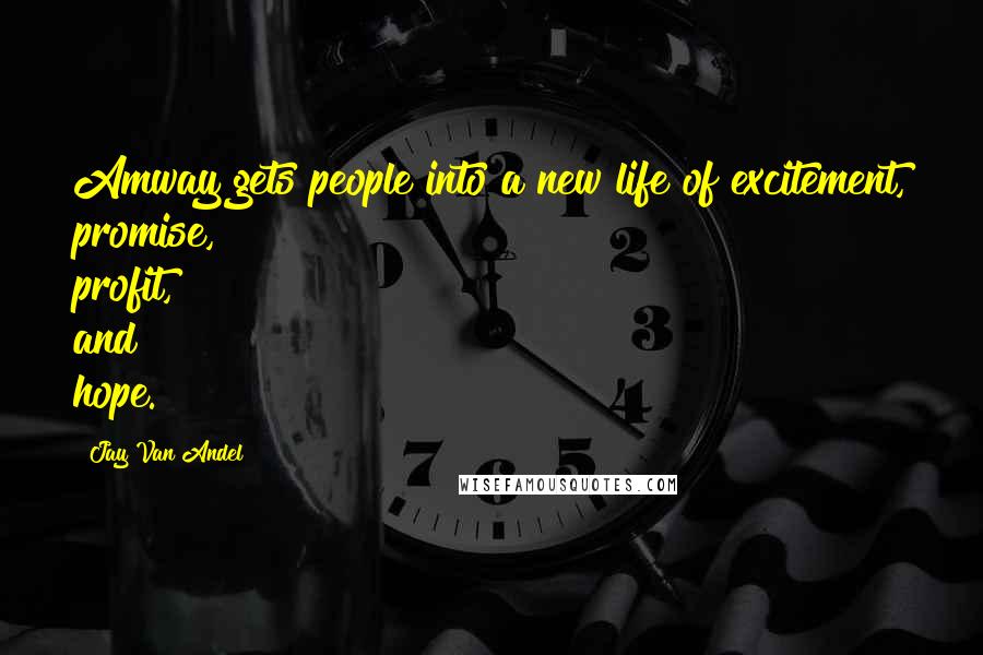 Jay Van Andel Quotes: Amway gets people into a new life of excitement, promise, profit, and hope.