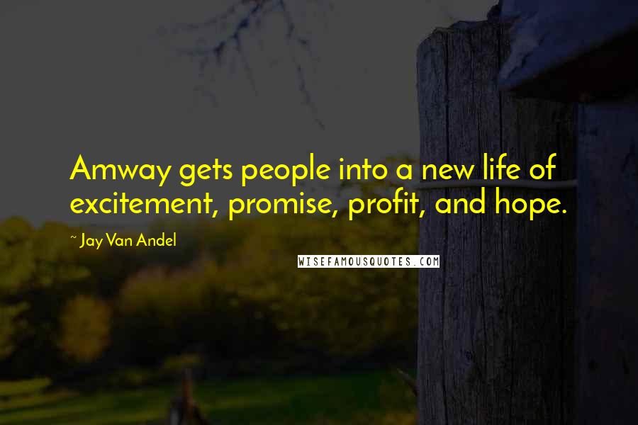 Jay Van Andel Quotes: Amway gets people into a new life of excitement, promise, profit, and hope.