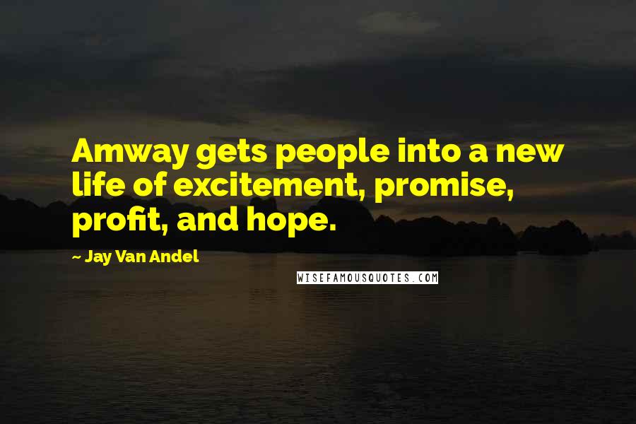 Jay Van Andel Quotes: Amway gets people into a new life of excitement, promise, profit, and hope.