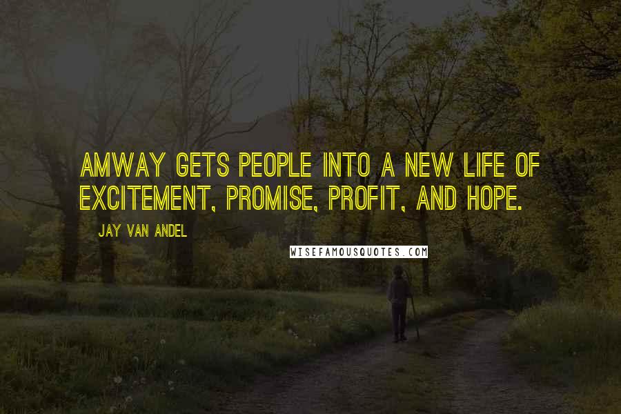 Jay Van Andel Quotes: Amway gets people into a new life of excitement, promise, profit, and hope.