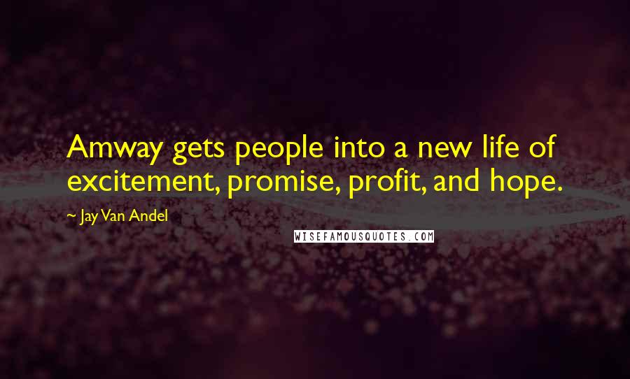 Jay Van Andel Quotes: Amway gets people into a new life of excitement, promise, profit, and hope.