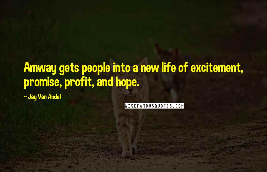 Jay Van Andel Quotes: Amway gets people into a new life of excitement, promise, profit, and hope.