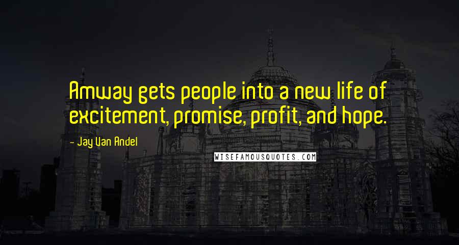 Jay Van Andel Quotes: Amway gets people into a new life of excitement, promise, profit, and hope.