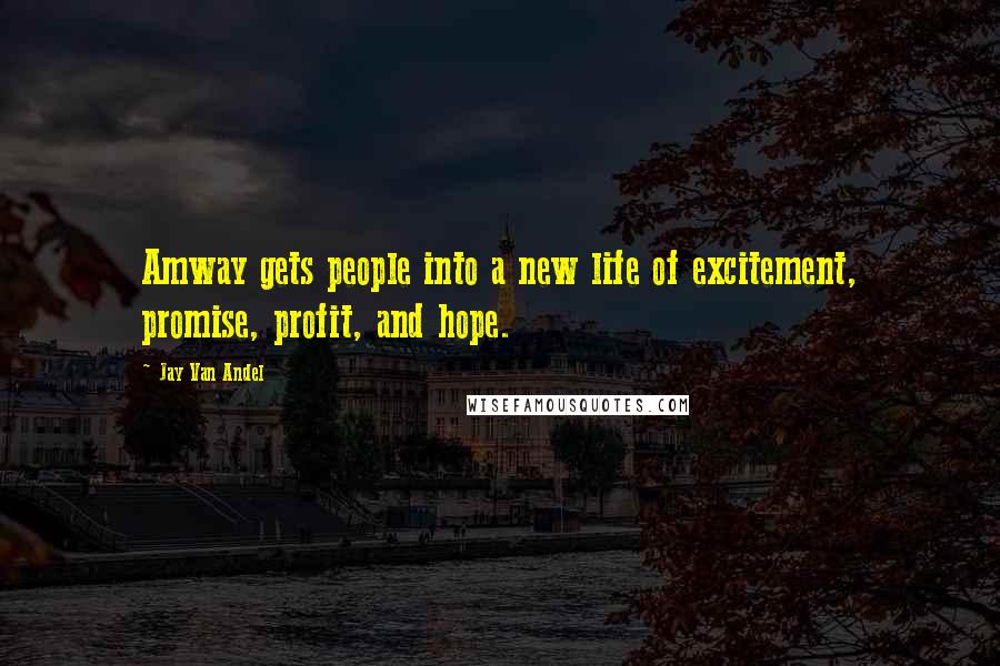 Jay Van Andel Quotes: Amway gets people into a new life of excitement, promise, profit, and hope.