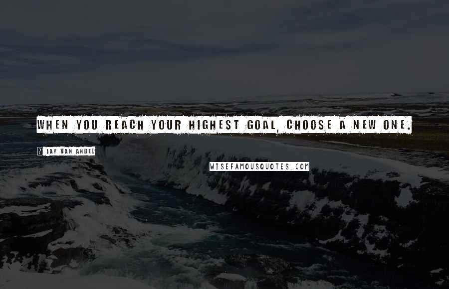 Jay Van Andel Quotes: When you reach your highest goal, choose a new one.