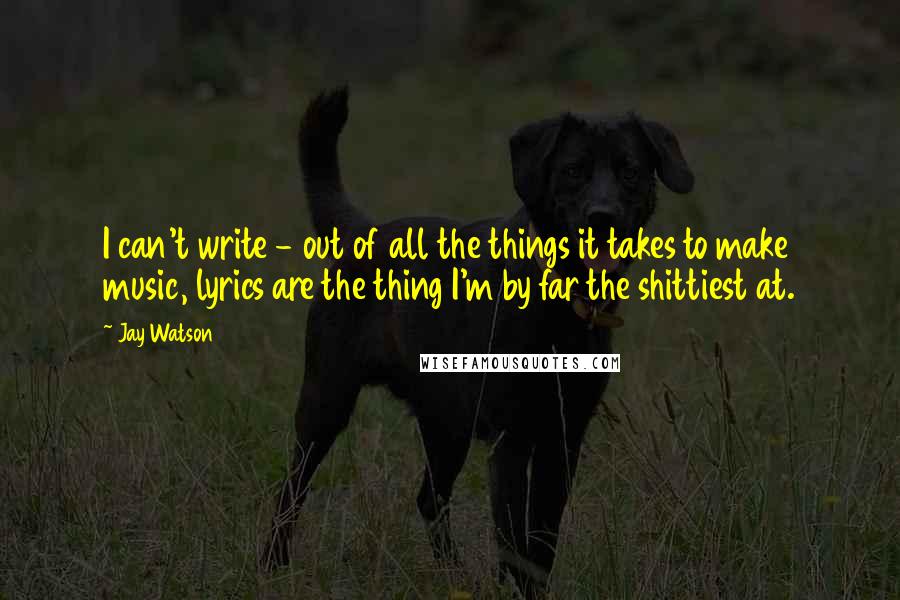 Jay Watson Quotes: I can't write - out of all the things it takes to make music, lyrics are the thing I'm by far the shittiest at.