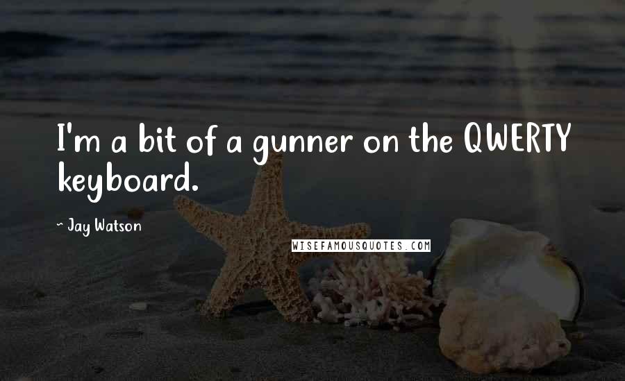 Jay Watson Quotes: I'm a bit of a gunner on the QWERTY keyboard.