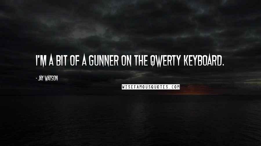 Jay Watson Quotes: I'm a bit of a gunner on the QWERTY keyboard.
