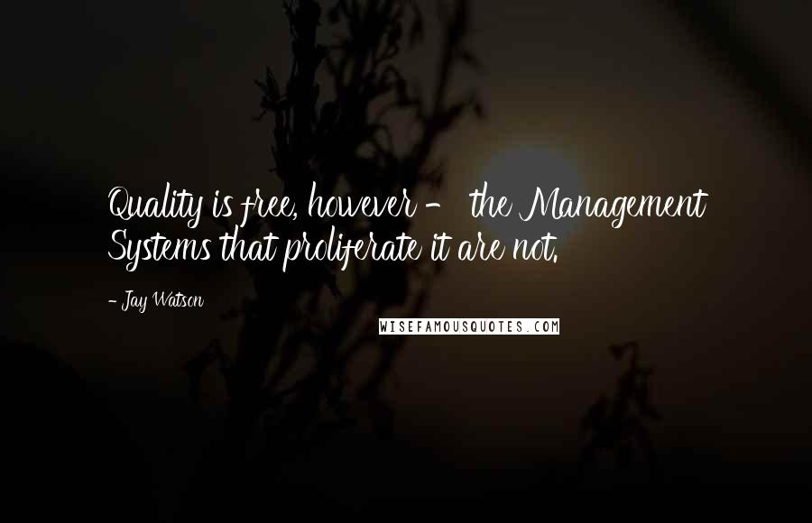 Jay Watson Quotes: Quality is free, however - the Management Systems that proliferate it are not.