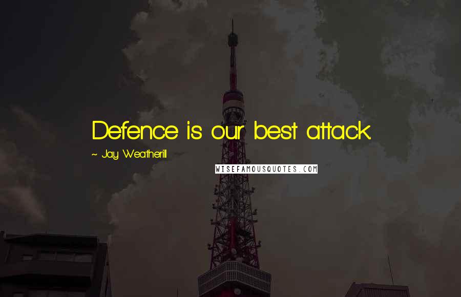 Jay Weatherill Quotes: Defence is our best attack.