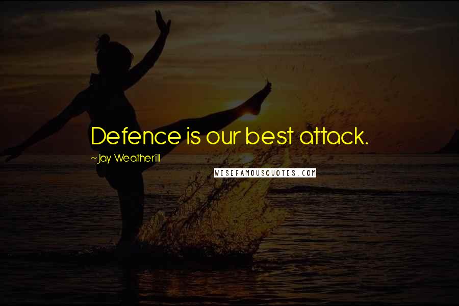 Jay Weatherill Quotes: Defence is our best attack.