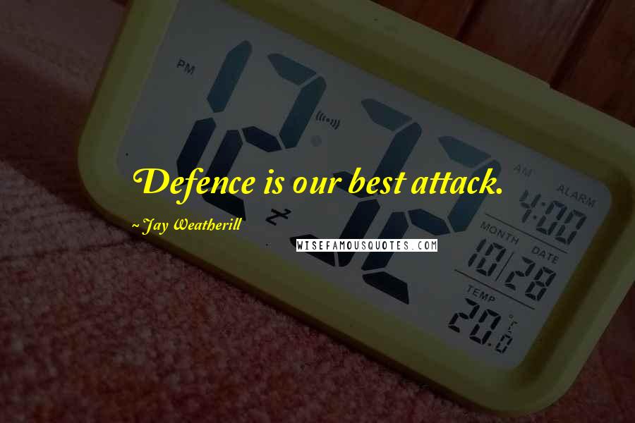 Jay Weatherill Quotes: Defence is our best attack.